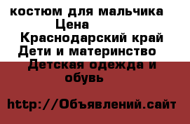 костюм для мальчика › Цена ­ 200 - Краснодарский край Дети и материнство » Детская одежда и обувь   